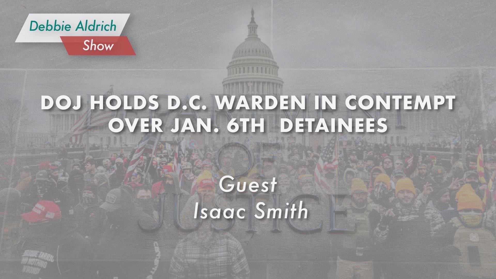 Debbie Aldrich: Isaac Smith - DOJ Holds D.C, Warden In Contempt Over Jan. 6Th Detainees