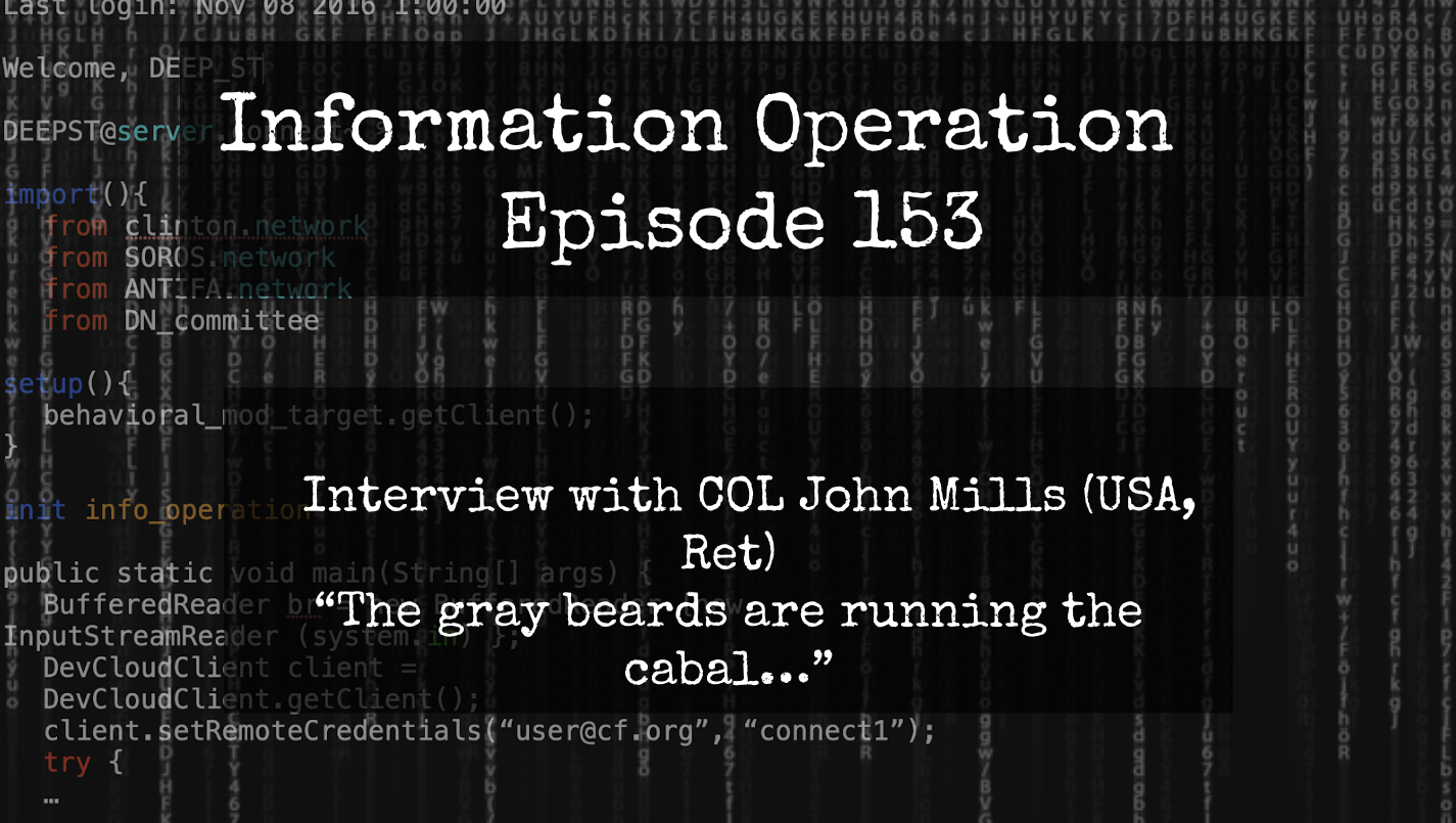 IO Episode 153 - COL John Mills (USA, Ret) - The Grey Beards Run The Cabal.